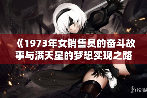 《1973年女销售员的奋斗故事与满天星的梦想实现之路》