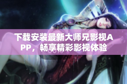 下载安装最新大师兄影视APP，畅享精彩影视体验