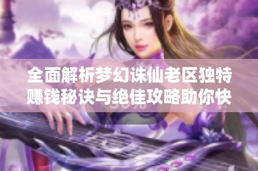 全面解析梦幻诛仙老区独特赚钱秘诀与绝佳攻略助你快速致富
