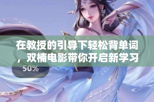 在教授的引导下轻松背单词，双楠电影带你开启新学习之旅