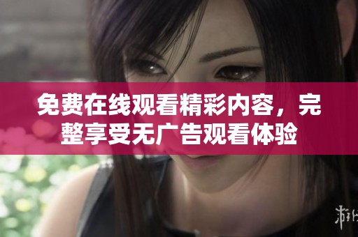 免费在线观看精彩内容，完整享受无广告观看体验