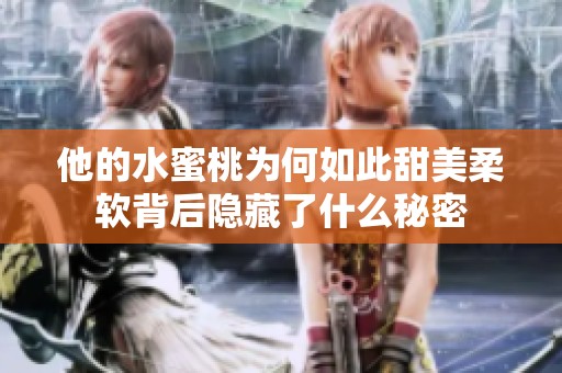 他的水蜜桃为何如此甜美柔软背后隐藏了什么秘密