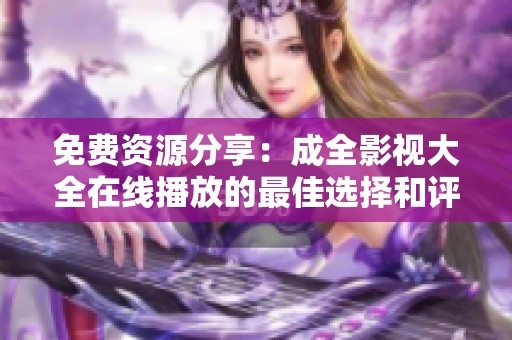 免费资源分享：成全影视大全在线播放的最佳选择和评测