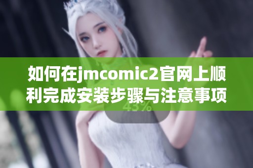如何在jmcomic2官网上顺利完成安装步骤与注意事项