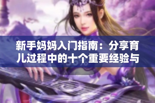 新手妈妈入门指南：分享育儿过程中的十个重要经验与技巧
