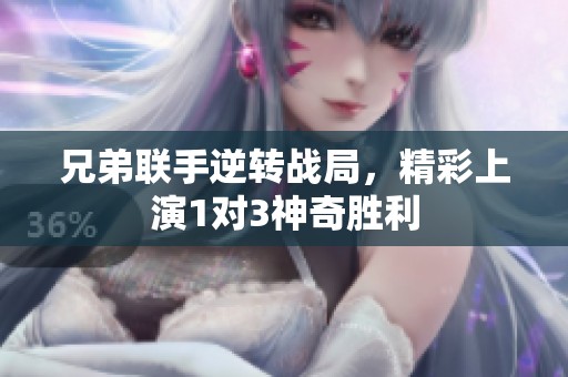 兄弟联手逆转战局，精彩上演1对3神奇胜利