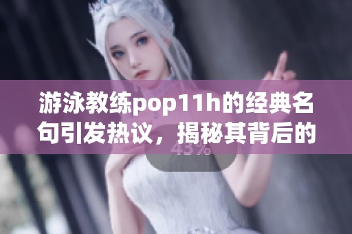 游泳教练pop11h的经典名句引发热议，揭秘其背后的深意