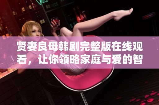 贤妻良母韩剧完整版在线观看，让你领略家庭与爱的智慧