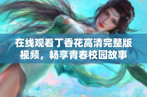 在线观看丁香花高清完整版视频，畅享青春校园故事