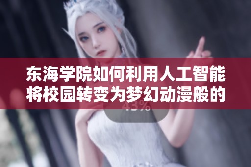东海学院如何利用人工智能将校园转变为梦幻动漫般的未来学习环境