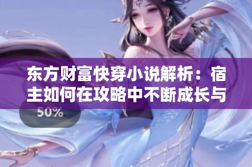 东方财富快穿小说解析：宿主如何在攻略中不断成长与转变的故事探讨
