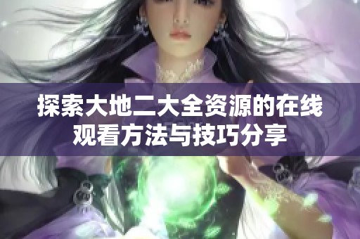 探索大地二大全资源的在线观看方法与技巧分享