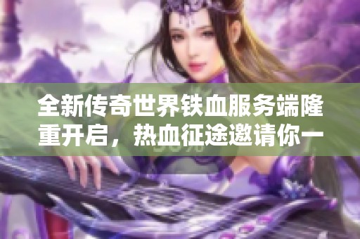 全新传奇世界铁血服务端隆重开启，热血征途邀请你一同奋战！