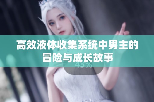 高效液体收集系统中男主的冒险与成长故事