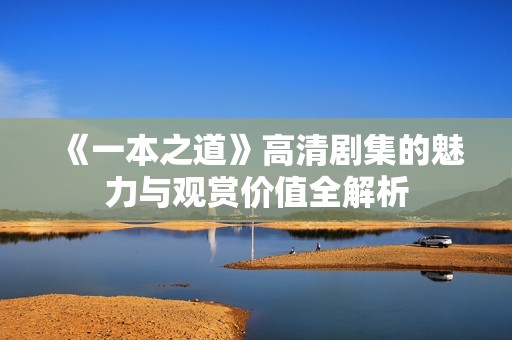 《一本之道》高清剧集的魅力与观赏价值全解析