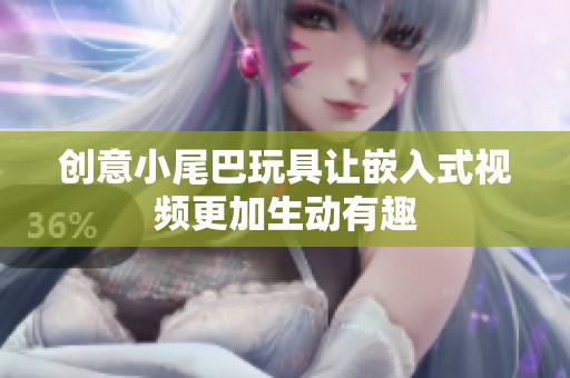 创意小尾巴玩具让嵌入式视频更加生动有趣