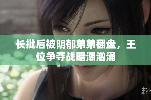 长批后被阴郁弟弟翻盘，王位争夺战暗潮汹涌