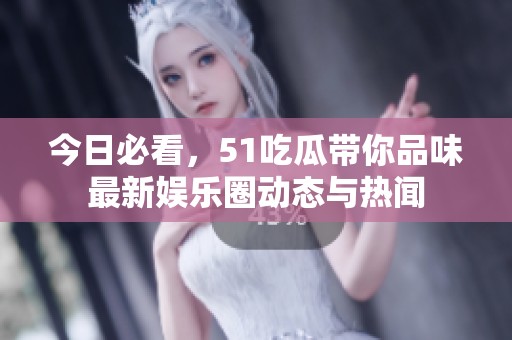 今日必看，51吃瓜带你品味最新娱乐圈动态与热闻