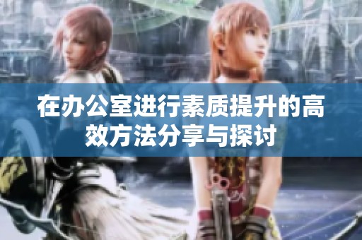 在办公室进行素质提升的高效方法分享与探讨