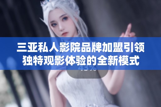 三亚私人影院品牌加盟引领独特观影体验的全新模式