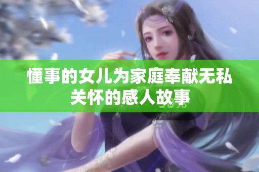 懂事的女儿为家庭奉献无私关怀的感人故事