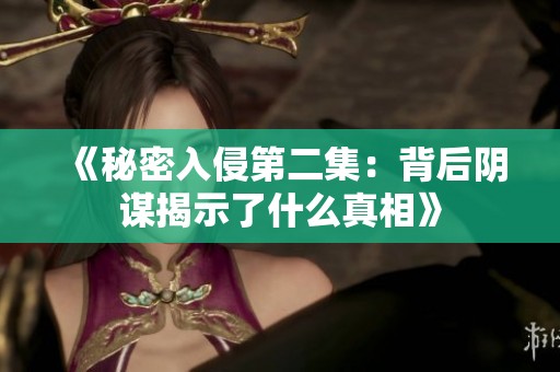 《秘密入侵第二集：背后阴谋揭示了什么真相》