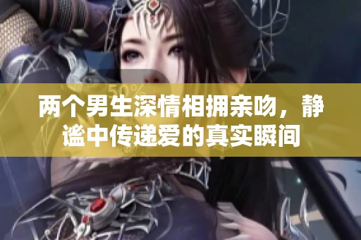 两个男生深情相拥亲吻，静谧中传递爱的真实瞬间