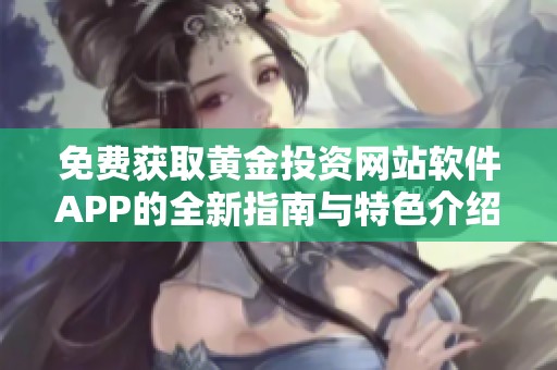 免费获取黄金投资网站软件APP的全新指南与特色介绍