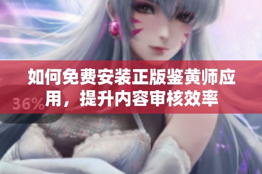 如何免费安装正版鉴黄师应用，提升内容审核效率