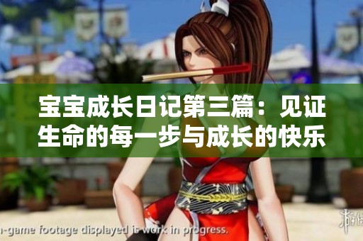 宝宝成长日记第三篇：见证生命的每一步与成长的快乐