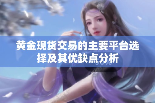 黄金现货交易的主要平台选择及其优缺点分析