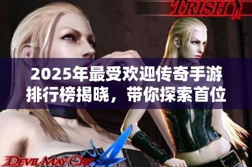 2025年最受欢迎传奇手游排行榜揭晓，带你探索首位传奇手游的魅力与特色