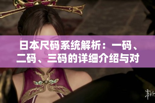 日本尺码系统解析：一码、二码、三码的详细介绍与对比