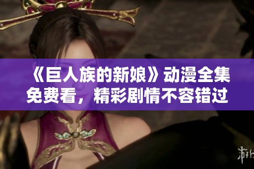 《巨人族的新娘》动漫全集免费看，精彩剧情不容错过！