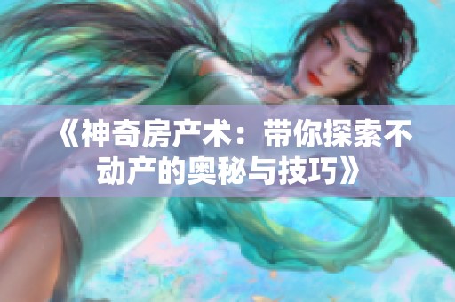 《神奇房产术：带你探索不动产的奥秘与技巧》