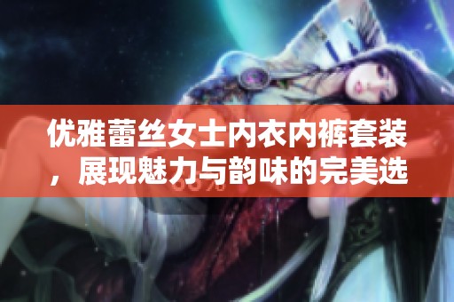 优雅蕾丝女士内衣内裤套装，展现魅力与韵味的完美选择
