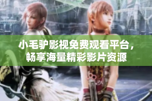 小毛驴影视免费观看平台，畅享海量精彩影片资源