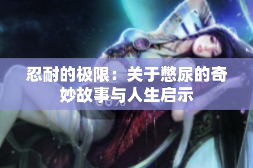 忍耐的极限：关于憋尿的奇妙故事与人生启示