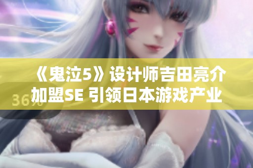 《鬼泣5》设计师吉田亮介加盟SE 引领日本游戏产业新一轮变革