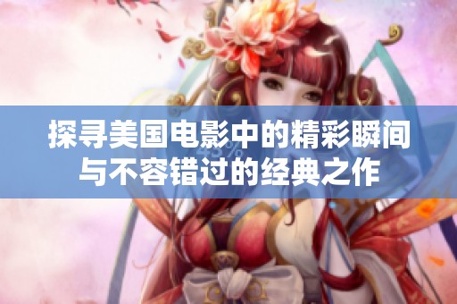 探寻美国电影中的精彩瞬间与不容错过的经典之作
