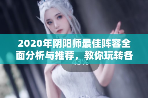 2020年阴阳师最佳阵容全面分析与推荐，教你玩转各类阵容组合技巧