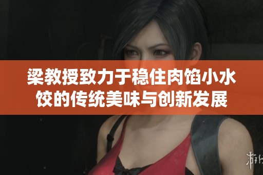 梁教授致力于稳住肉馅小水饺的传统美味与创新发展