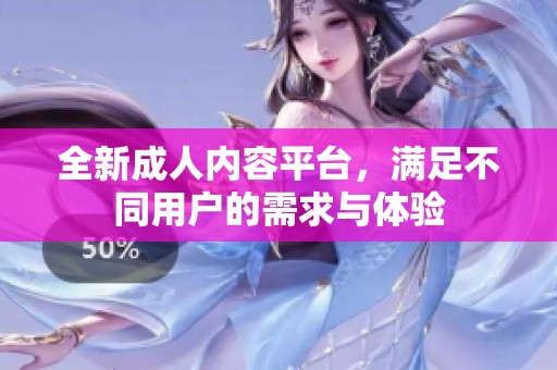 全新成人内容平台，满足不同用户的需求与体验
