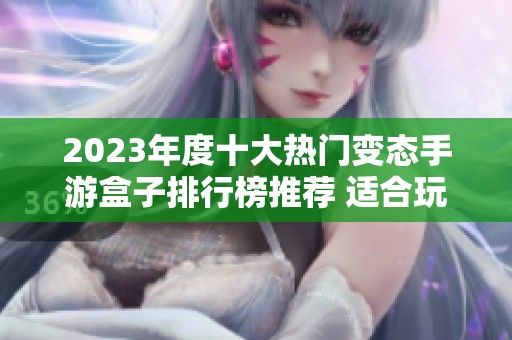 2023年度十大热门变态手游盒子排行榜推荐 适合玩家的手游选择一览
