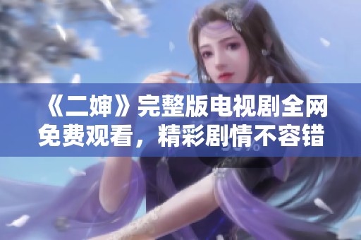 《二婶》完整版电视剧全网免费观看，精彩剧情不容错过