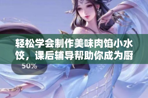轻松学会制作美味肉馅小水饺，课后辅导帮助你成为厨房高手