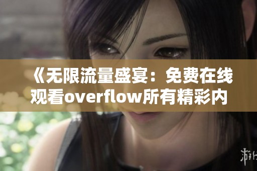 《无限流量盛宴：免费在线观看overflow所有精彩内容》