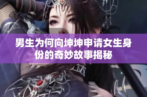 男生为何向坤坤申请女生身份的奇妙故事揭秘