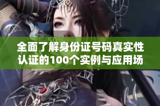 全面了解身份证号码真实性认证的100个实例与应用场景分析