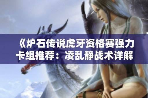 《炉石传说虎牙资格赛强力卡组推荐：凌乱静战术详解与技巧分享》